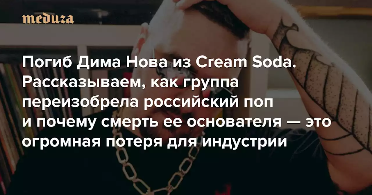 Погиб Дима Нова из Cream Soda Рассказываем, как группа переизобрела российский поп и почему смерть ее основателя — это огромная потеря для индустрии — Meduza