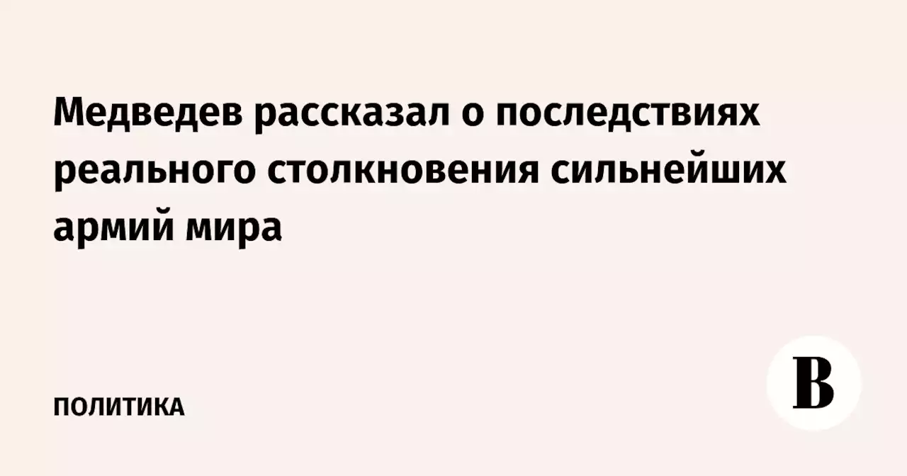 Медведев рассказал о последствиях реального столкновения сильнейших армий мира