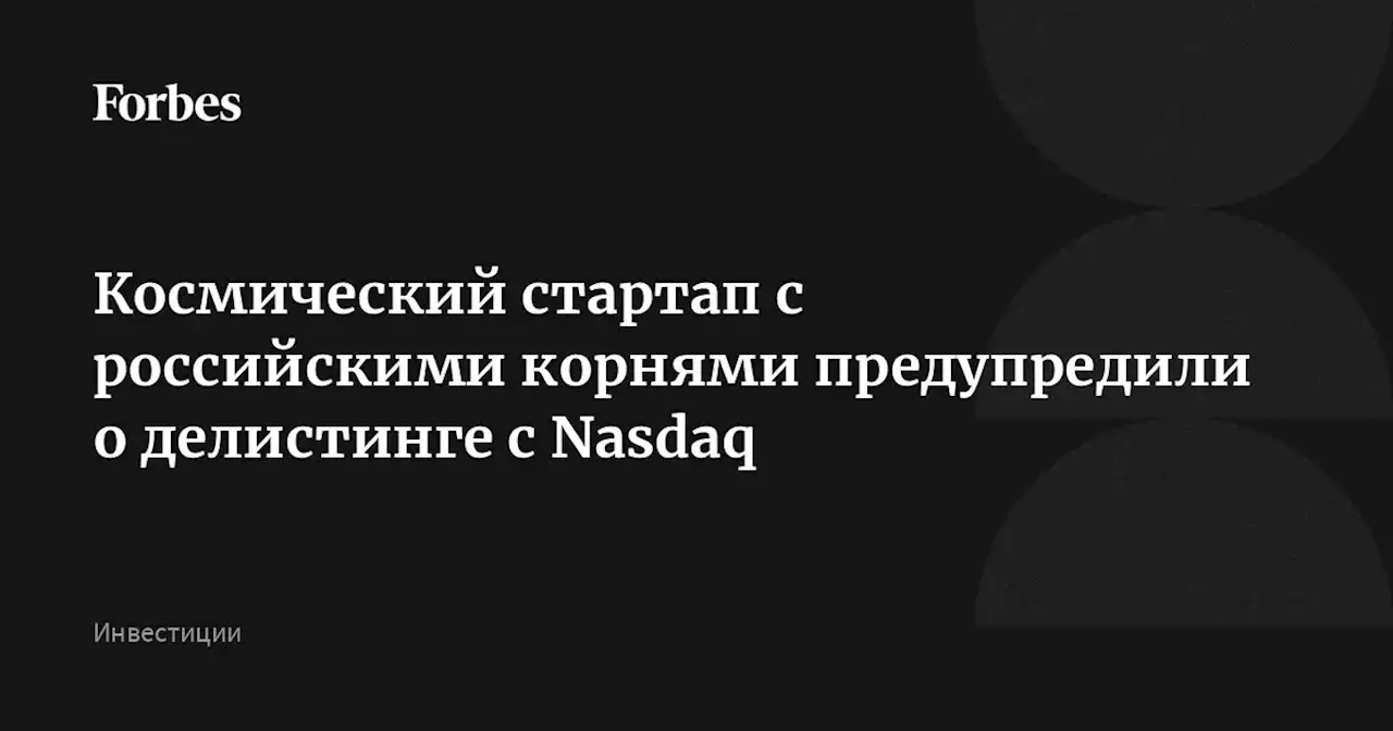 Космический стартап с российскими корнями предупредили о делистинге с Nasdaq