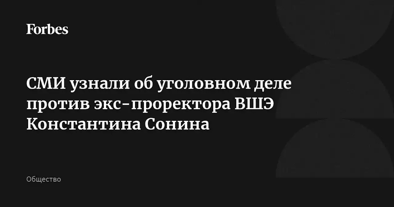 СМИ узнали об уголовном деле против экс-проректора ВШЭ Константина Сонина