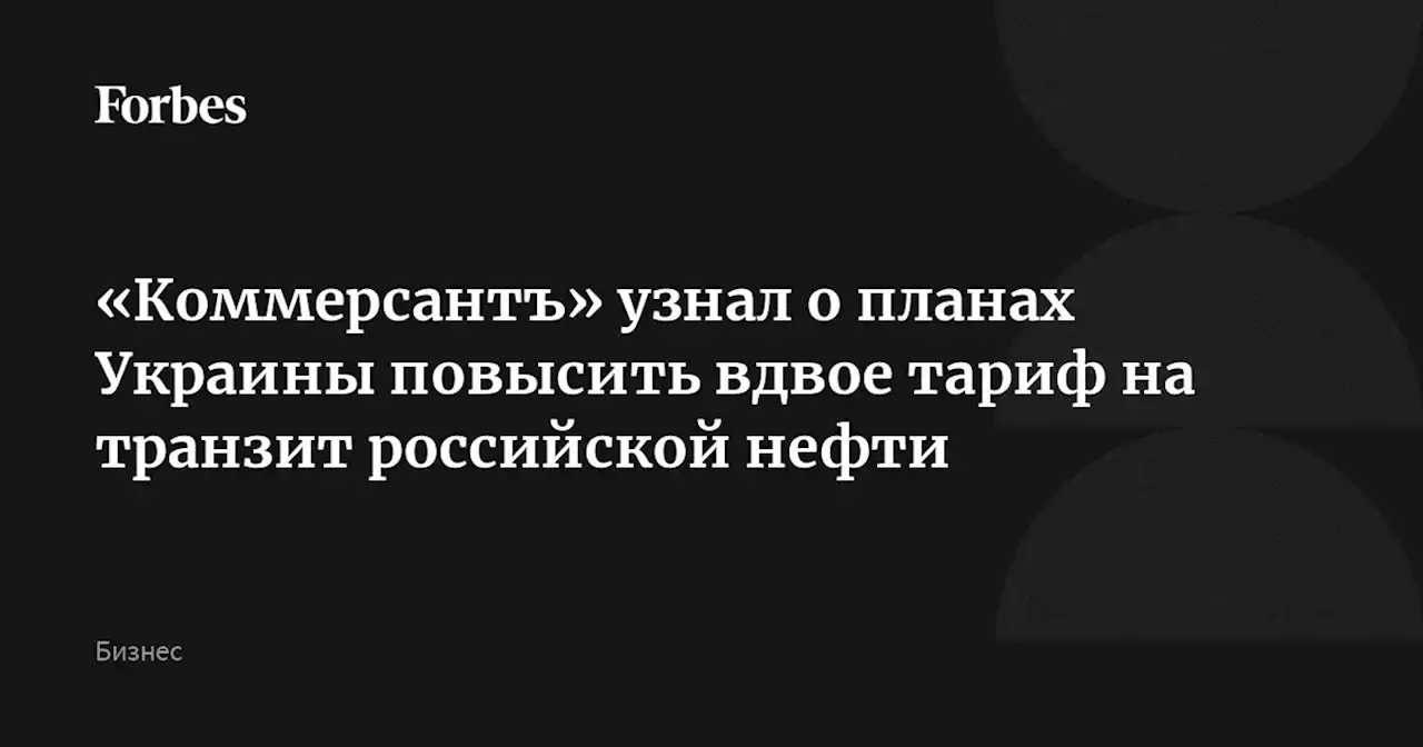 «Коммерсантъ» узнал о планах Украины повысить вдвое тариф на транзит российской нефти