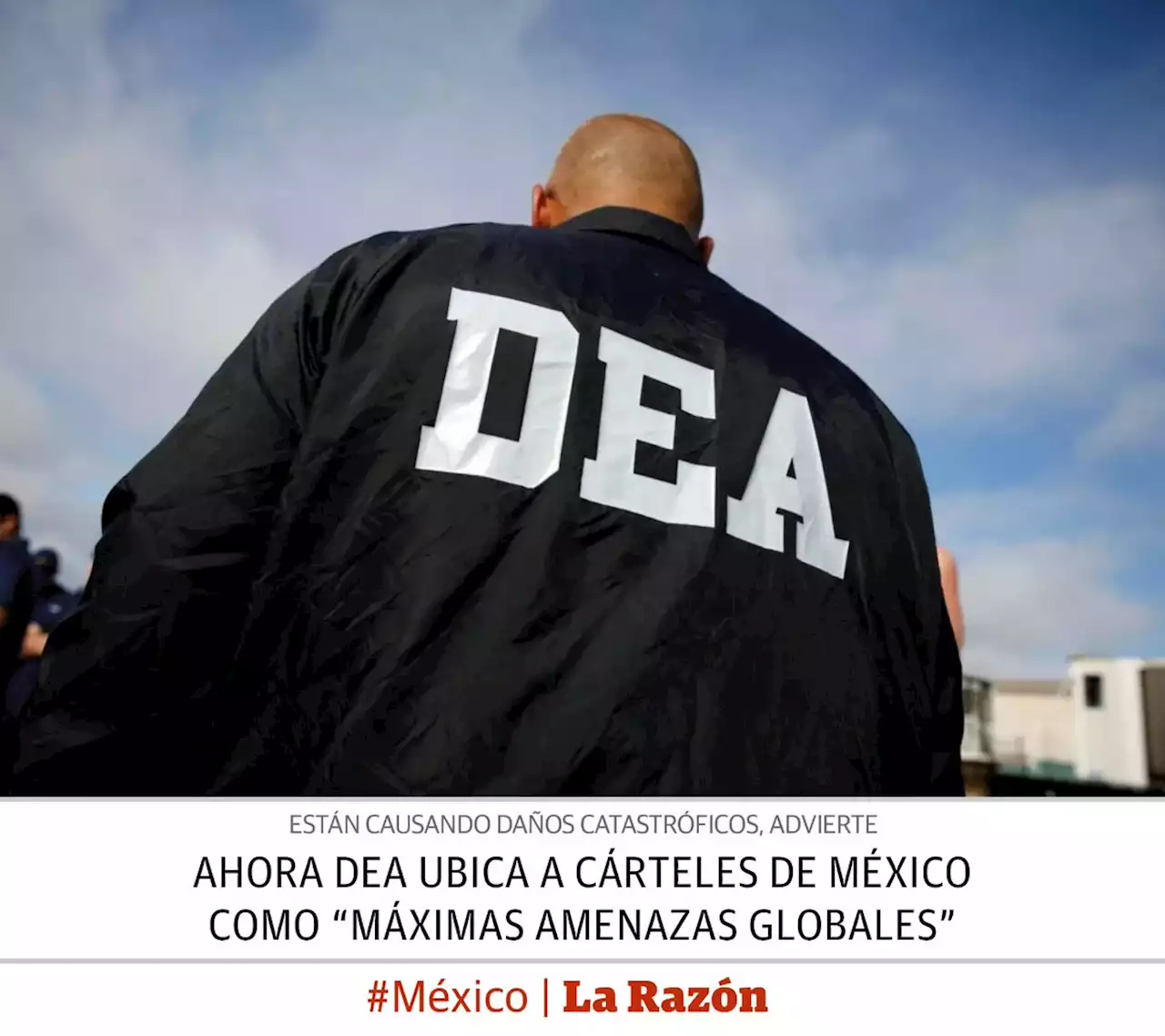 Ahora DEA ubica a cárteles de México como “máximas amenazas globales”