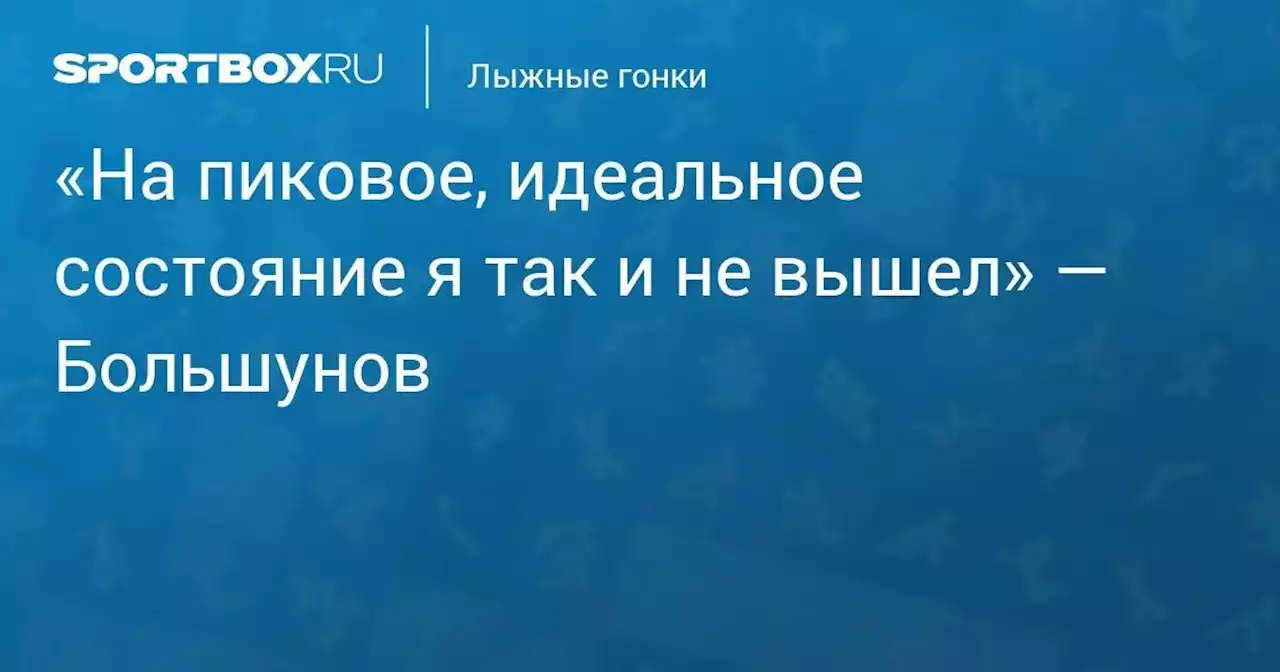 «На пиковое, идеальное состояние я так и не вышел» — Большунов