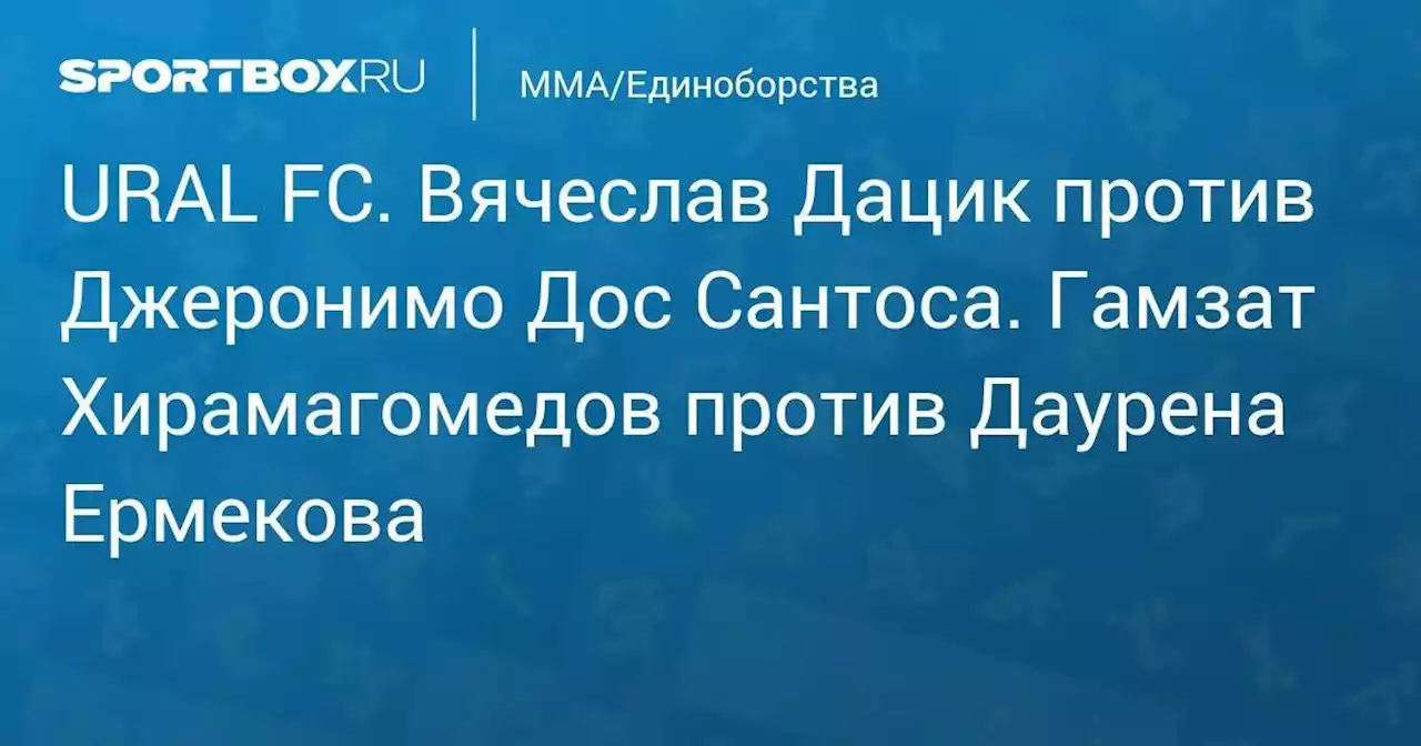 URAL FC. Вячеслав Дацик против Джеронимо Дос Сантоса. Гамзат Хирамагомедов против Даурена Ермекова