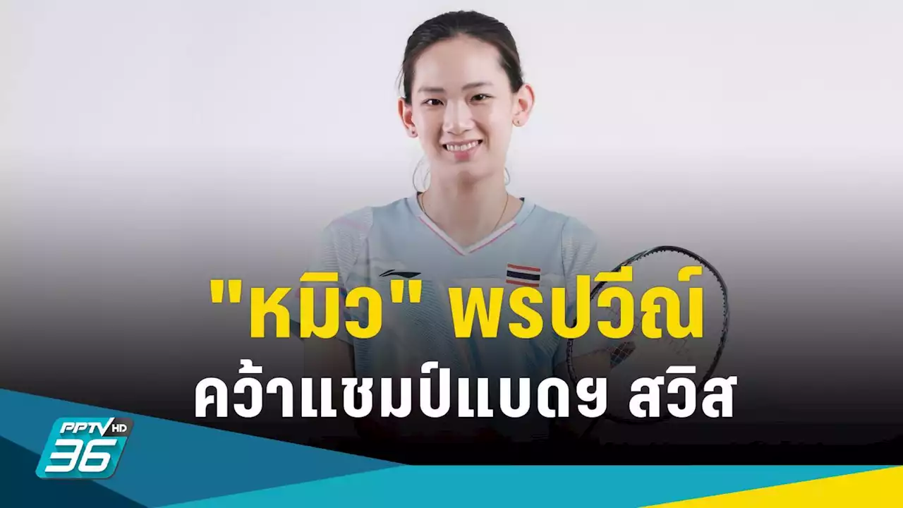 'หมิว' พรปวีณ์ ประเดิมแชมป์แรกคว้าแชมป์แบดฯ สวิส โอเพ่น 2023