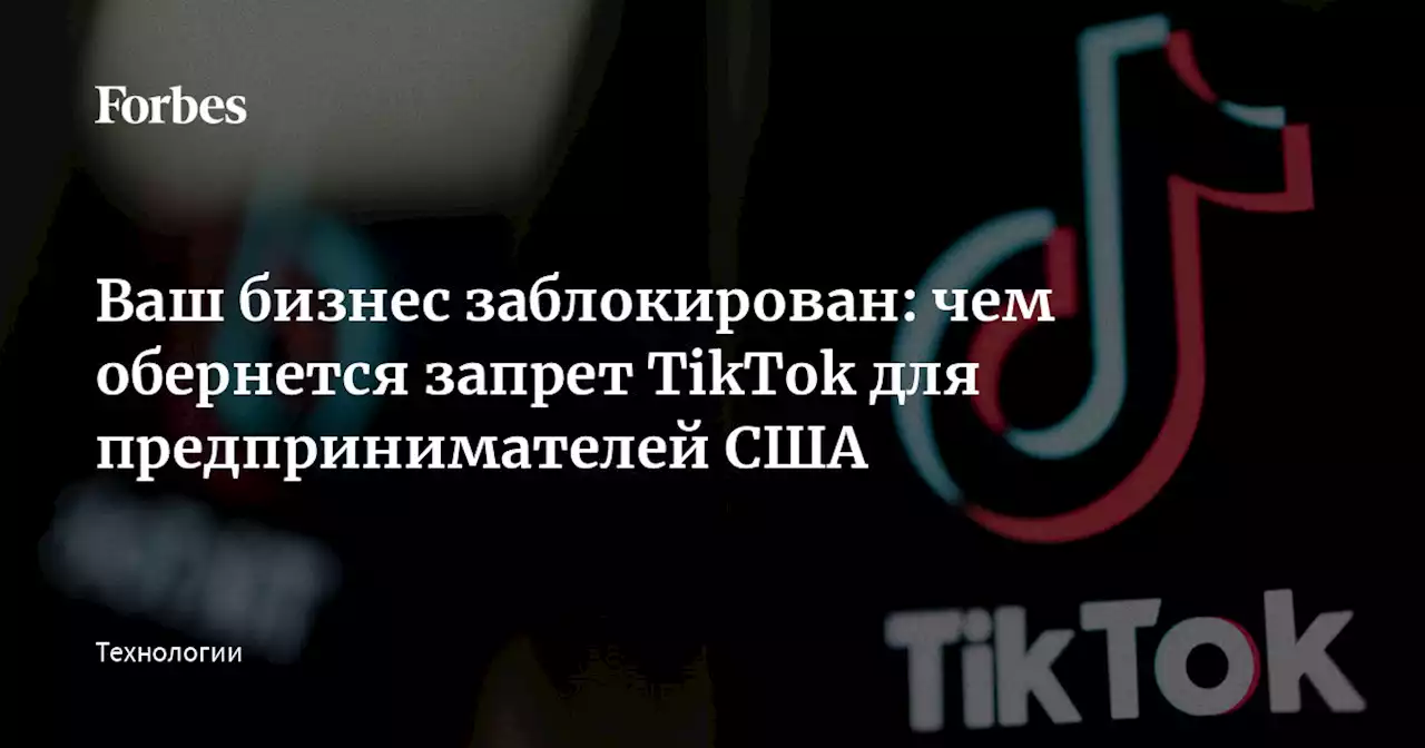 Ваш бизнес заблокирован: чем обернется запрет TikTok для предпринимателей США