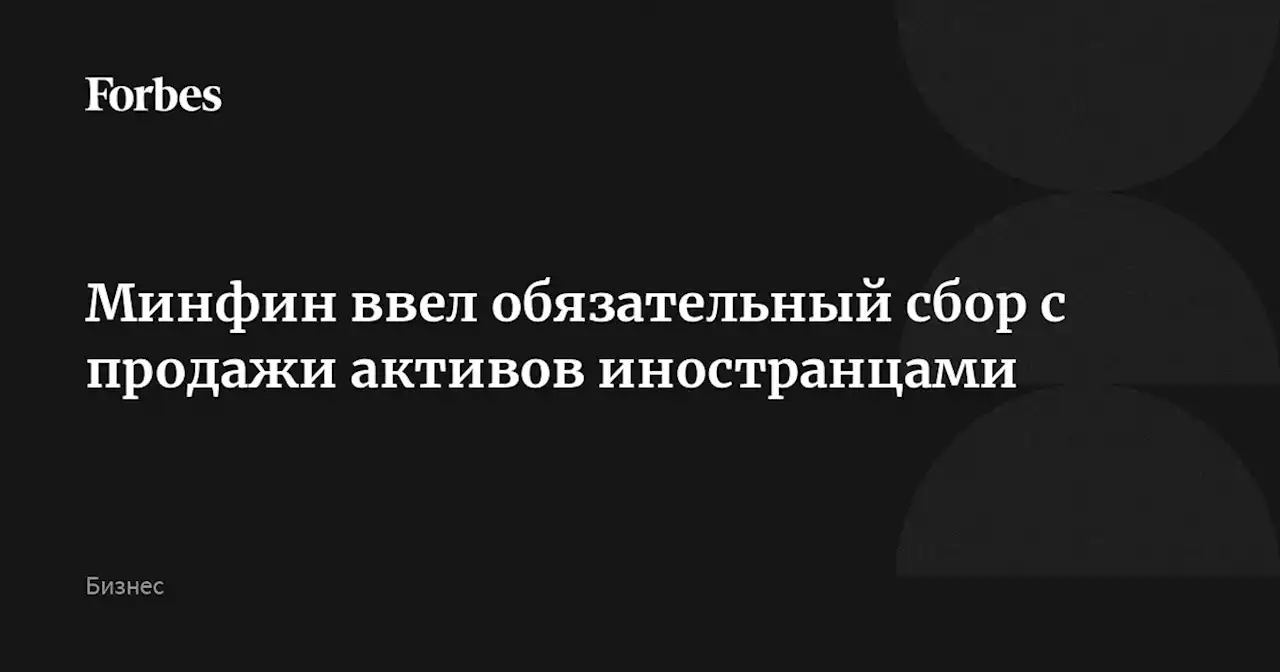 Минфин ввел обязательный сбор с продажи активов иностранцами