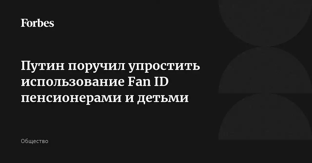 Путин поручил упростить использование Fan ID пенсионерами и детьми