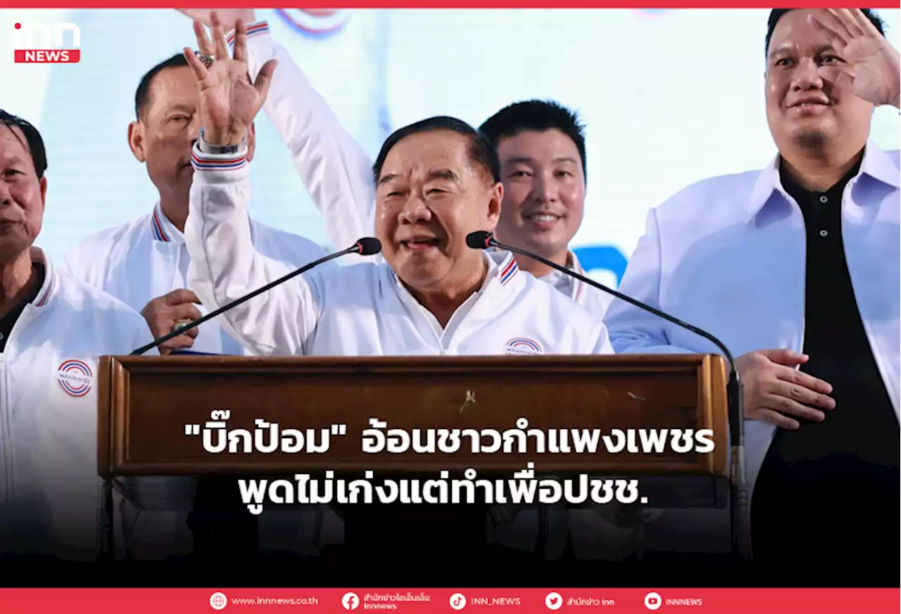'บิ๊กป้อม' อ้อนชาวกำแพงเพชรพูดไม่เก่งแต่ทำเพื่อปชช.