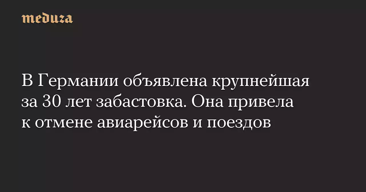 В Германии объявлена крупнейшая за 30 лет забастовка. Она привела к отмене авиарейсов и поездов — Meduza