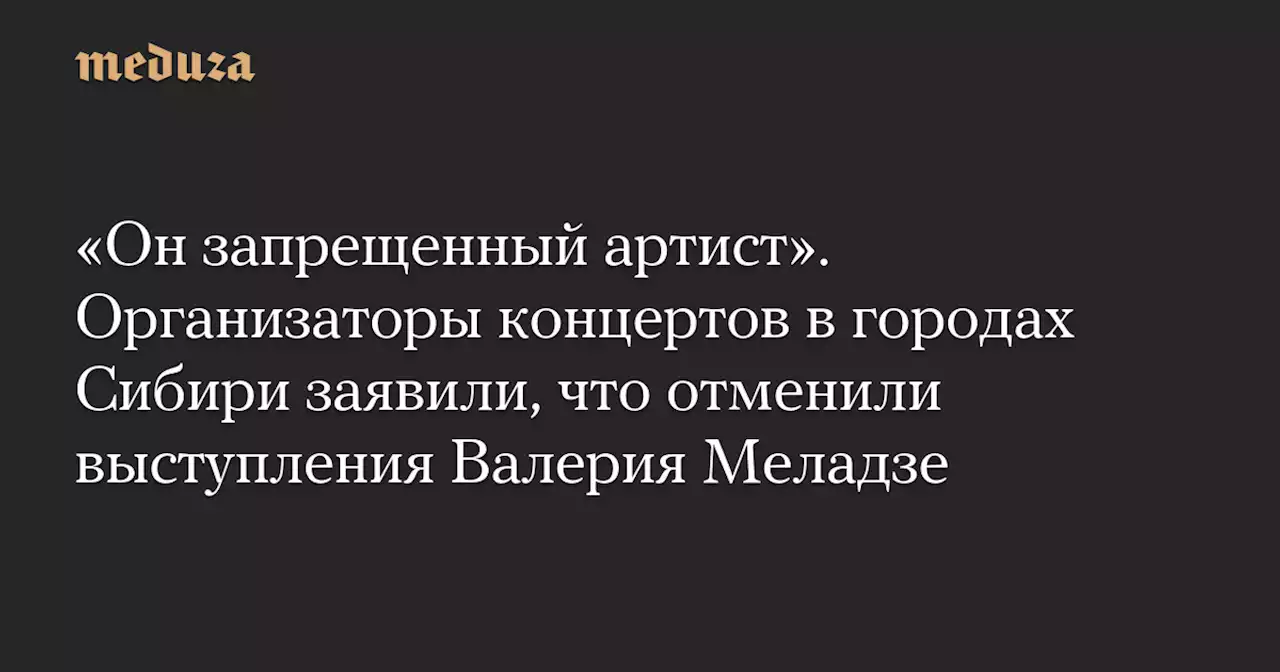 «Он запрещенный артист». Организаторы концертов в городах Сибири заявили, что отменили выступления Валерия Меладзе — Meduza