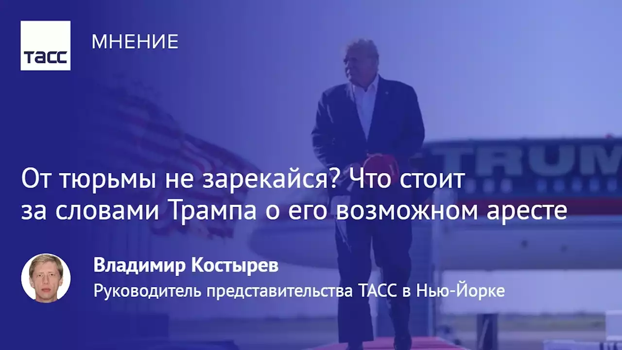 От тюрьмы не зарекайся? Что стоит за словами Трампа о его возможном аресте - Мнения ТАСС