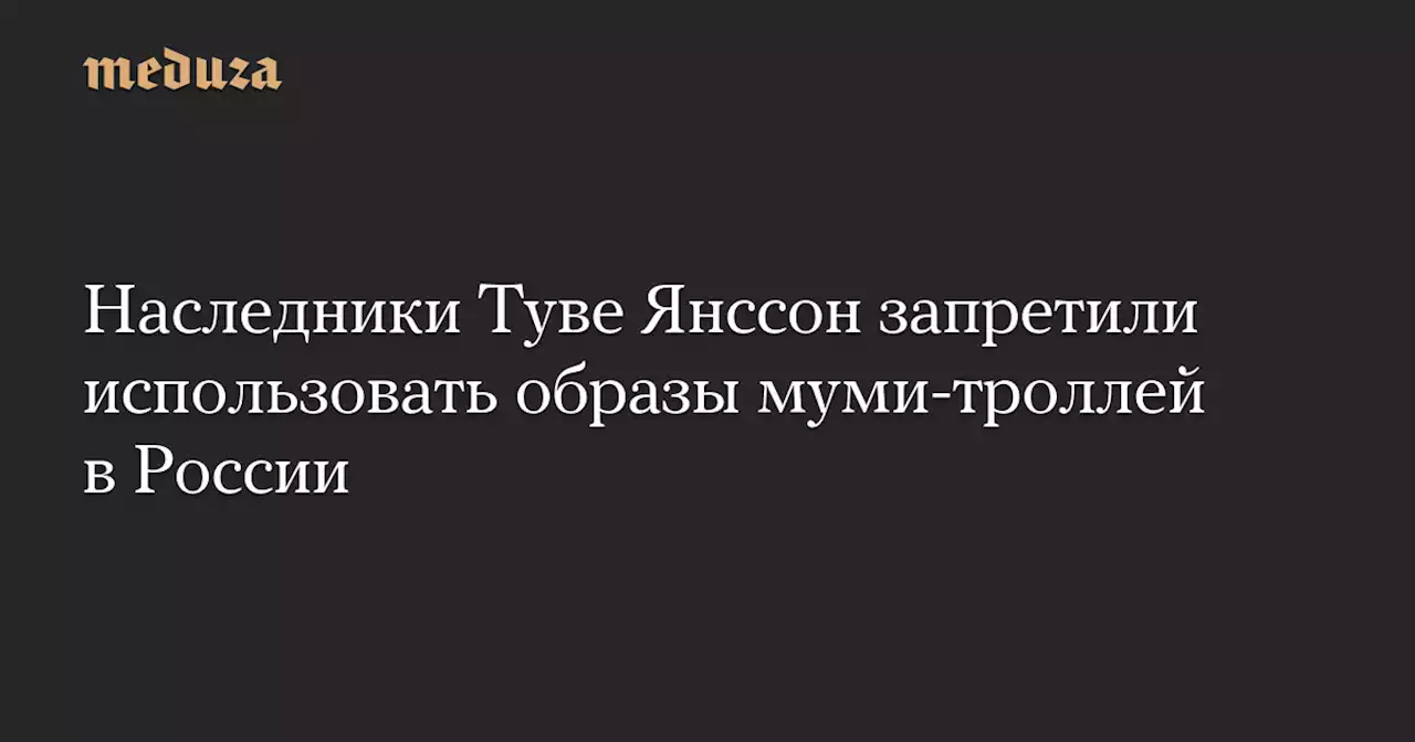 Наследники Туве Янссон запретили использовать образы муми-троллей в России — Meduza