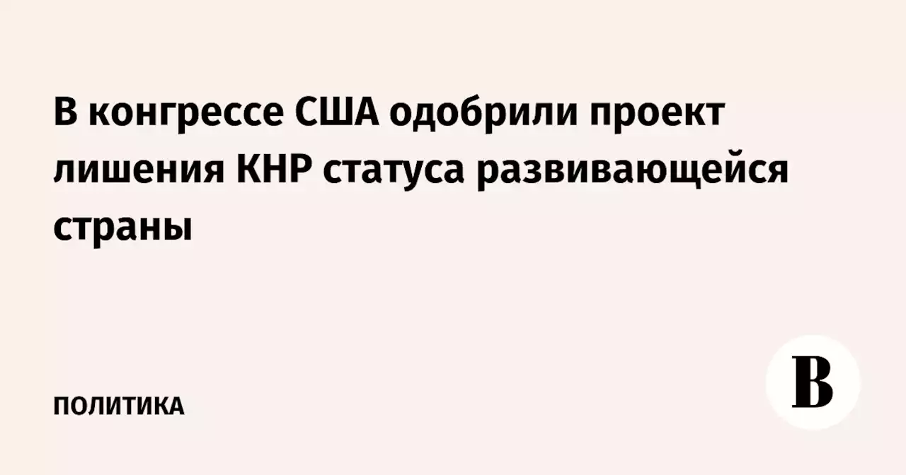 В конгрессе США одобрили проект лишения КНР статуса развивающейся страны