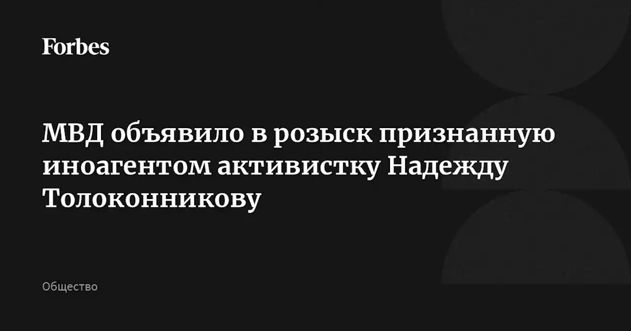 МВД объявило в розыск признанную иноагентом активистку Надежду Толоконникову