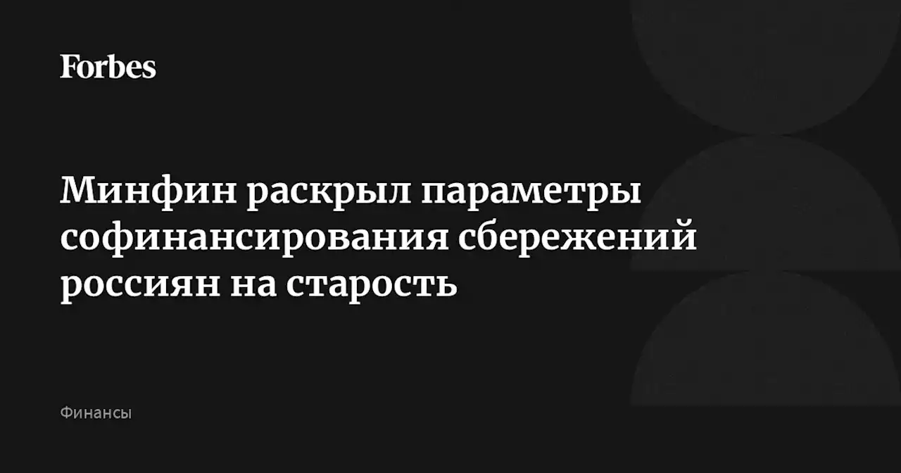 Минфин раскрыл параметры софинансирования сбережений россиян на старость