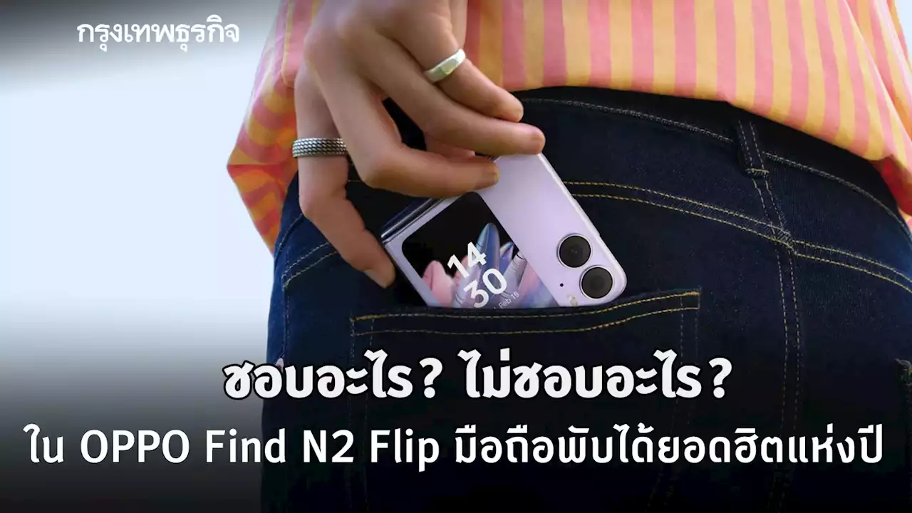 ชอบอะไร? ไม่ชอบอะไร? ใน 'OPPO Find N2 Flip' มือถือพับได้ยอดฮิตแห่งปี