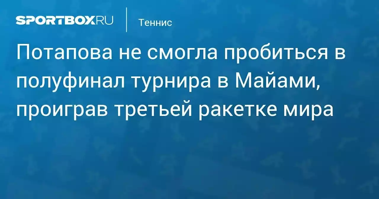 Потапова не смогла пробиться в полуфинал турнира в Майами, проиграв третьей ракетке мира