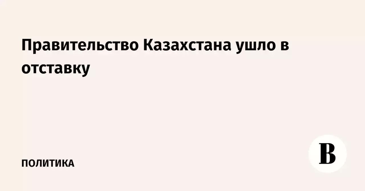 Правительство Казахстана ушло в отставку