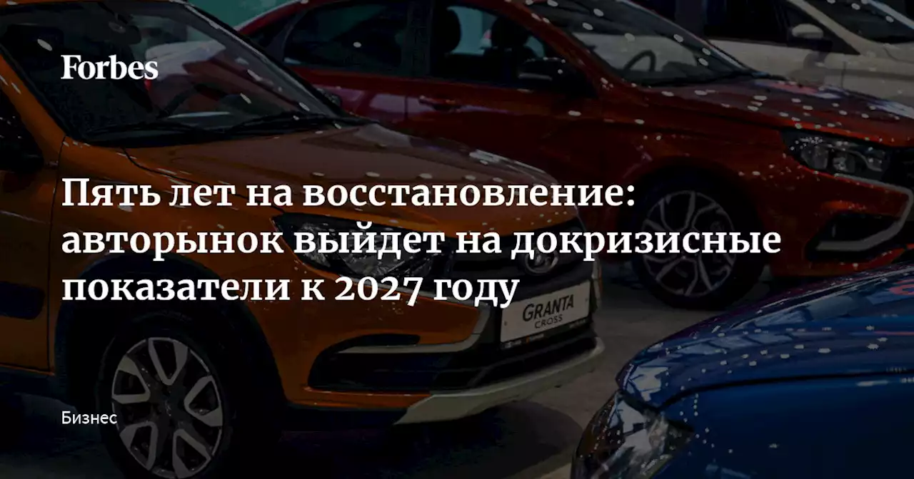 Пять лет на восстановление: авторынок выйдет на докризисные показатели к 2027 году