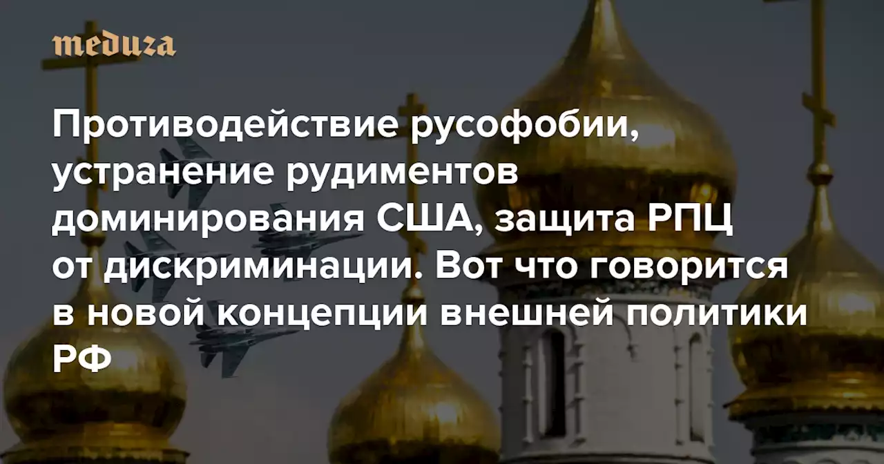 Противодействие русофобии, устранение рудиментов доминирования США, защита РПЦ от дискриминации Опубликована новая концепция внешней политики России. Вот о чем в ней говорится — Meduza