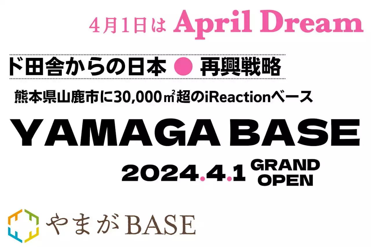 ド田舎からの日本再興戦略！熊本県山鹿市に敷地面積30,000㎡超のiReactionベース「YAMAGA BASE」、2024年4月グランドオープン