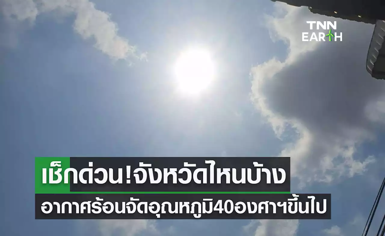 เช็กด่วน! วันนี้จังหวัดไหนบ้าง 'อากาศร้อนจัด' อุณหภูมิ 40 องศาฯขึ้นไป