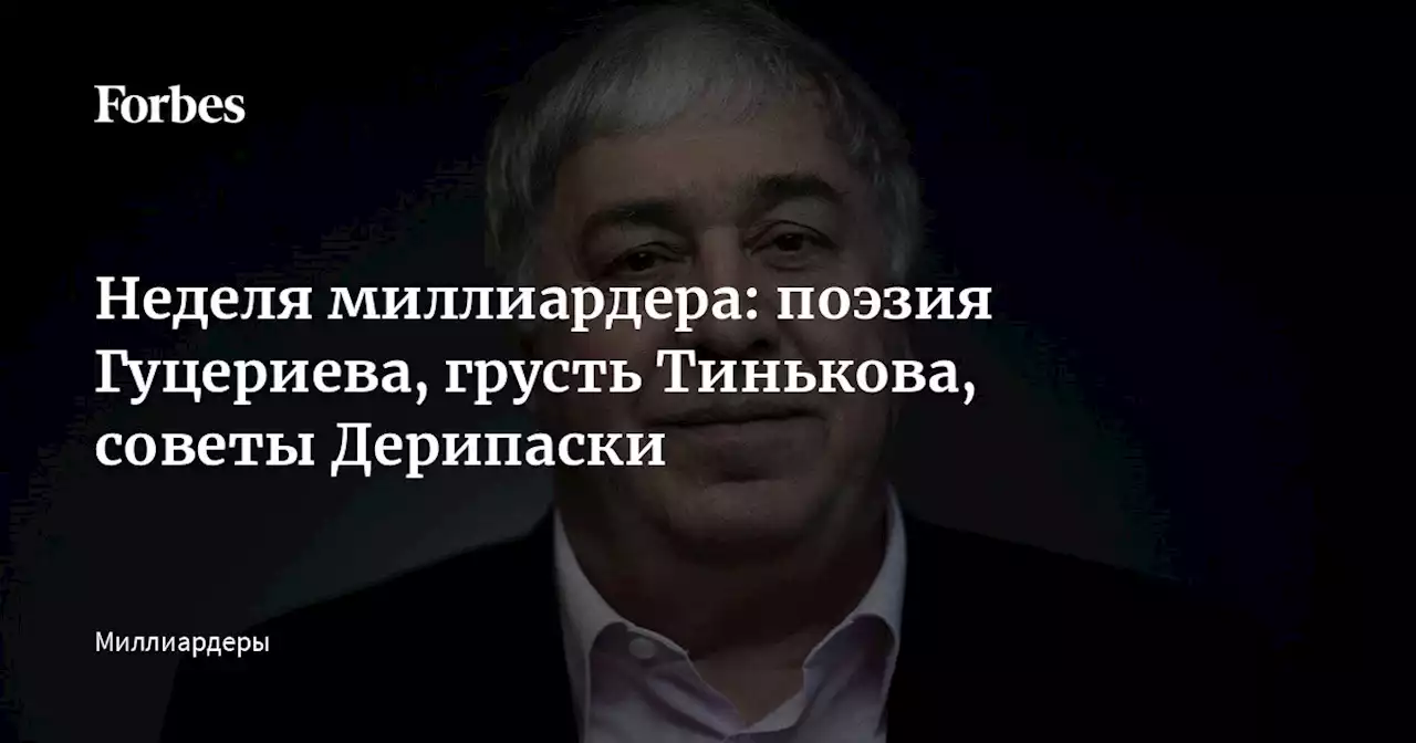 Неделя миллиардера: поэзия Гуцериева, грусть Тинькова, советы Дерипаски