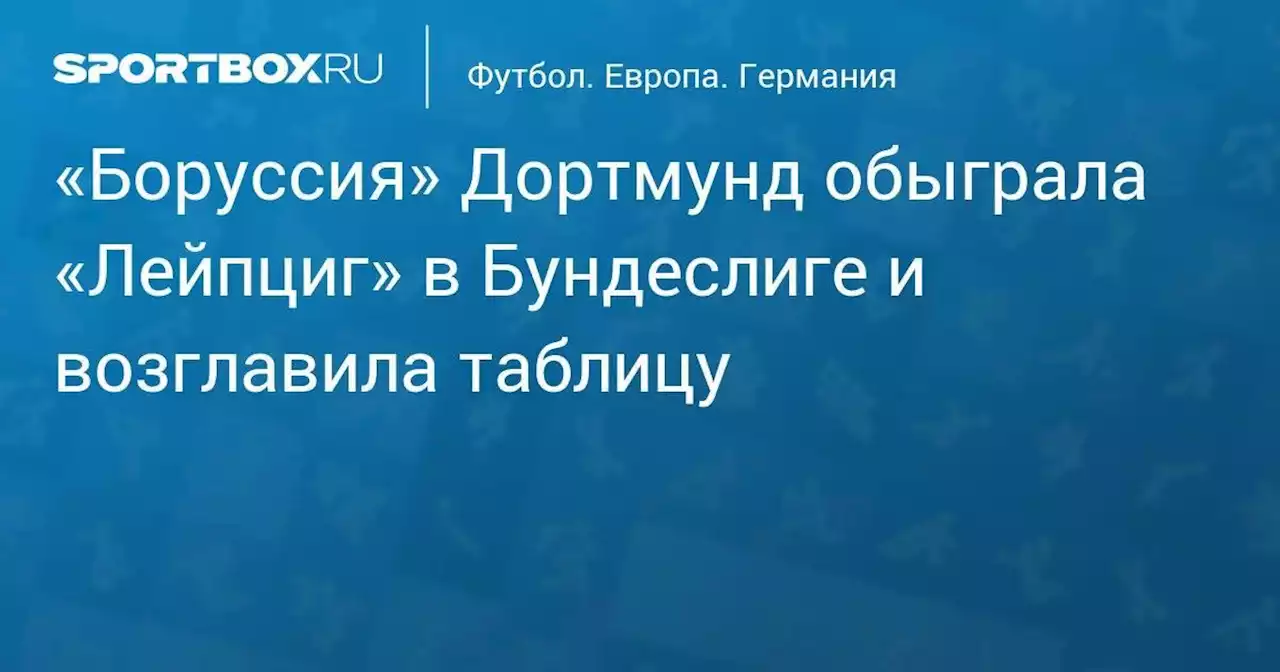 «Боруссия» Дортмунд обыграла «Лейпциг» в Бундеслиге и возглавила таблицу