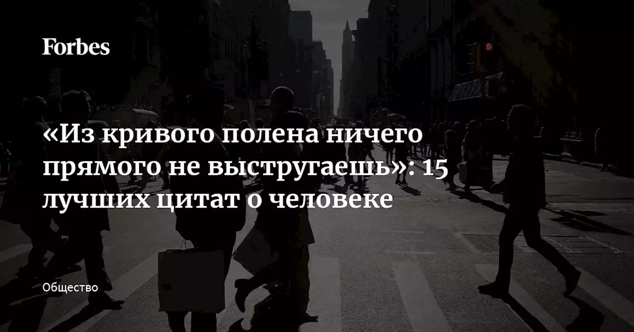 «Из кривого полена ничего прямого не выстругаешь»: 15 лучших цитат о человеке