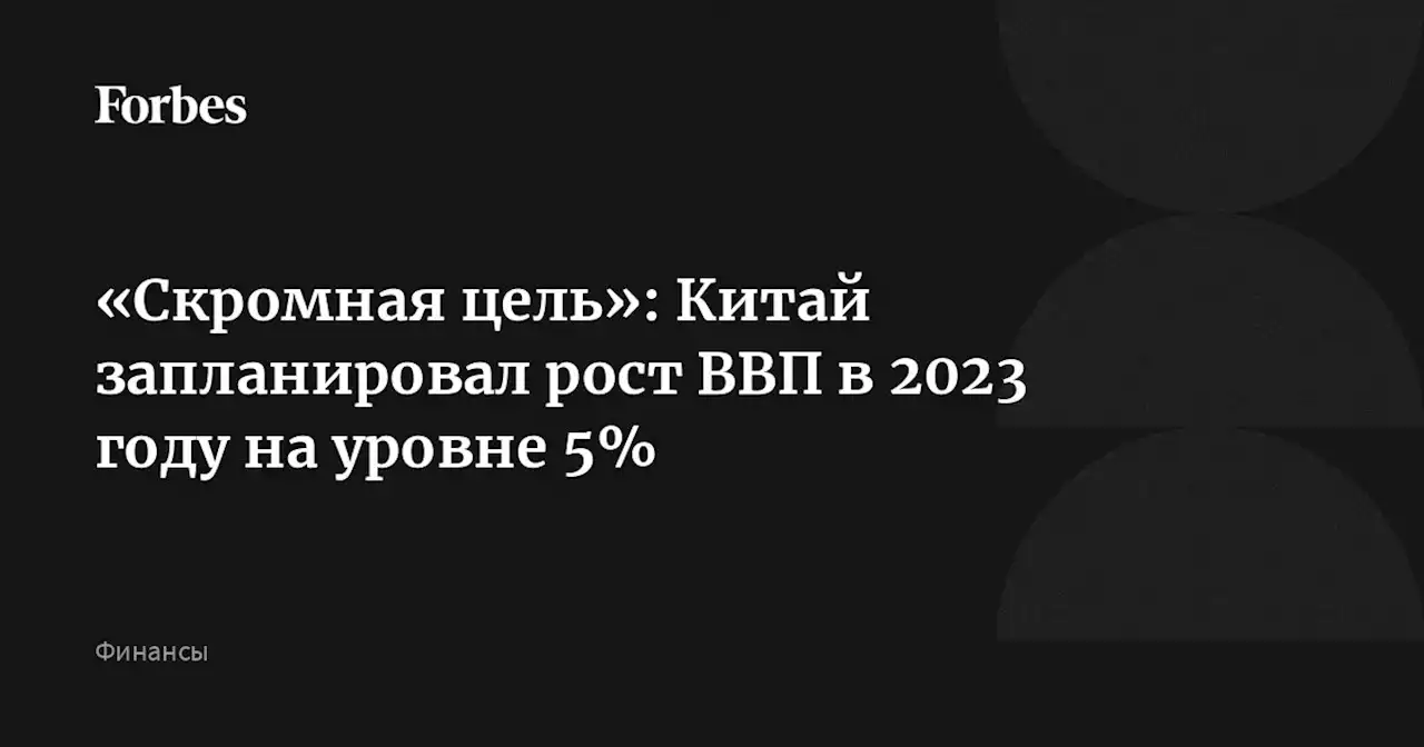 «Скромная цель»: Китай запланировал рост ВВП в 2023 году на уровне 5%