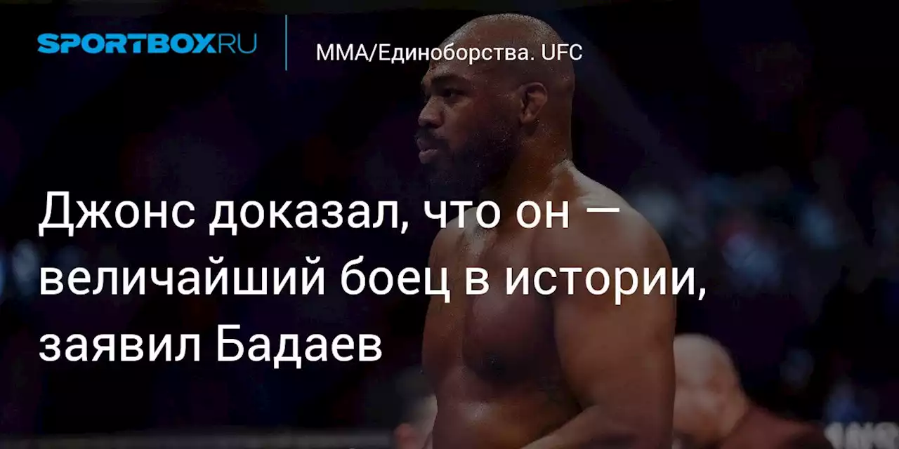 Джонс доказал, что он — величайший боец в истории, заявил Бадаев