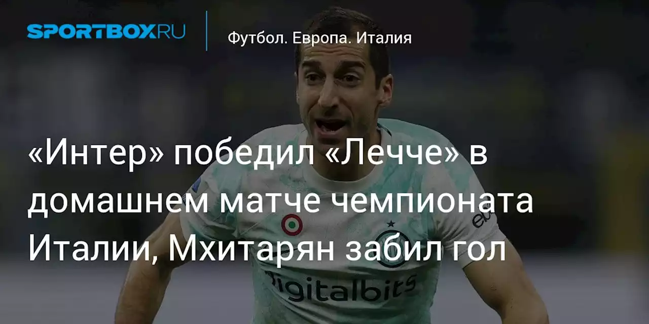 «Интер» победил «Лечче» в домашнем матче чемпионата Италии, Мхитарян забил гол