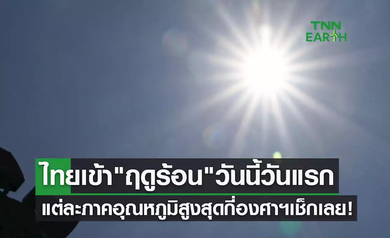 กรมอุตุนิยมวิทยา พยากรณ์อากาศ 'ฤดูร้อน' เริ่มวันนี้ อุณหภูมิสูงสุดกี่องศาฯ เช็กเลย!