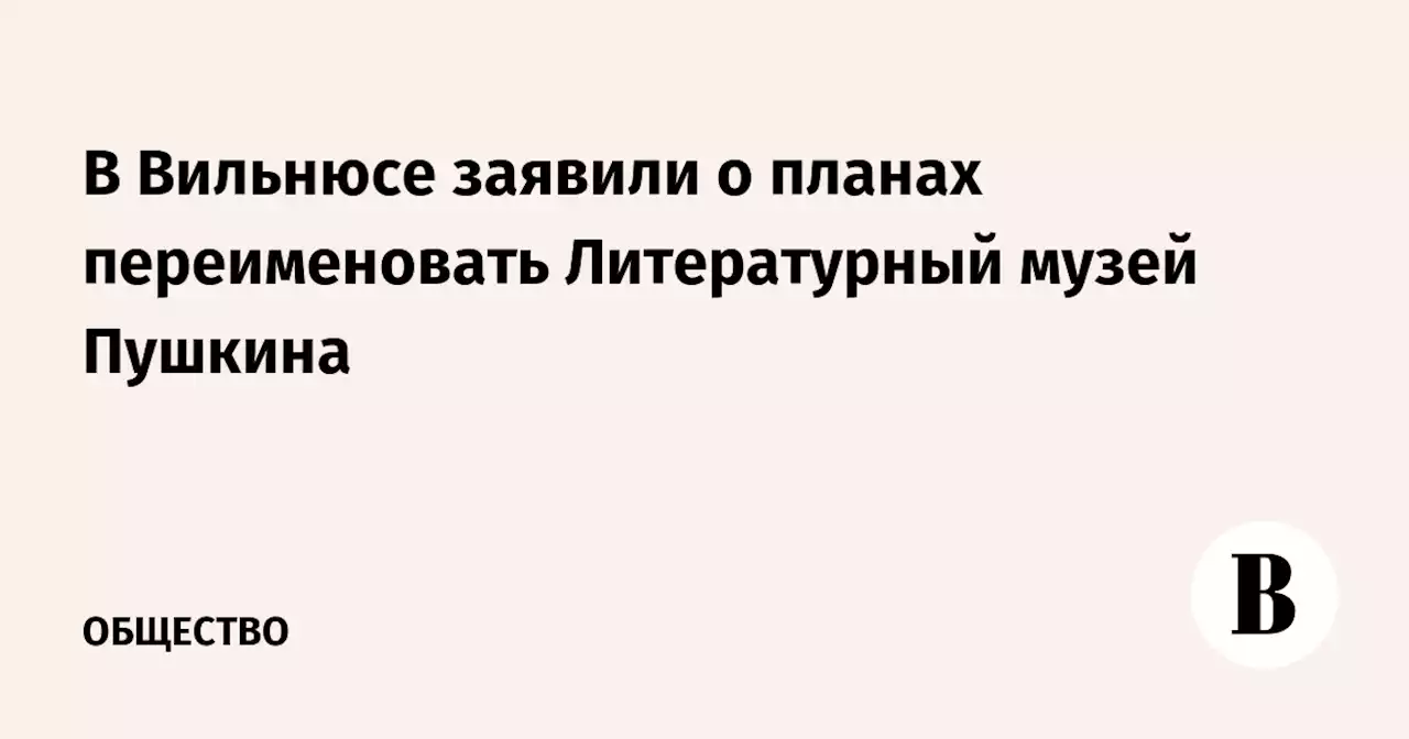 В Вильнюсе заявили о планах переименовать Литературный музей Пушкина