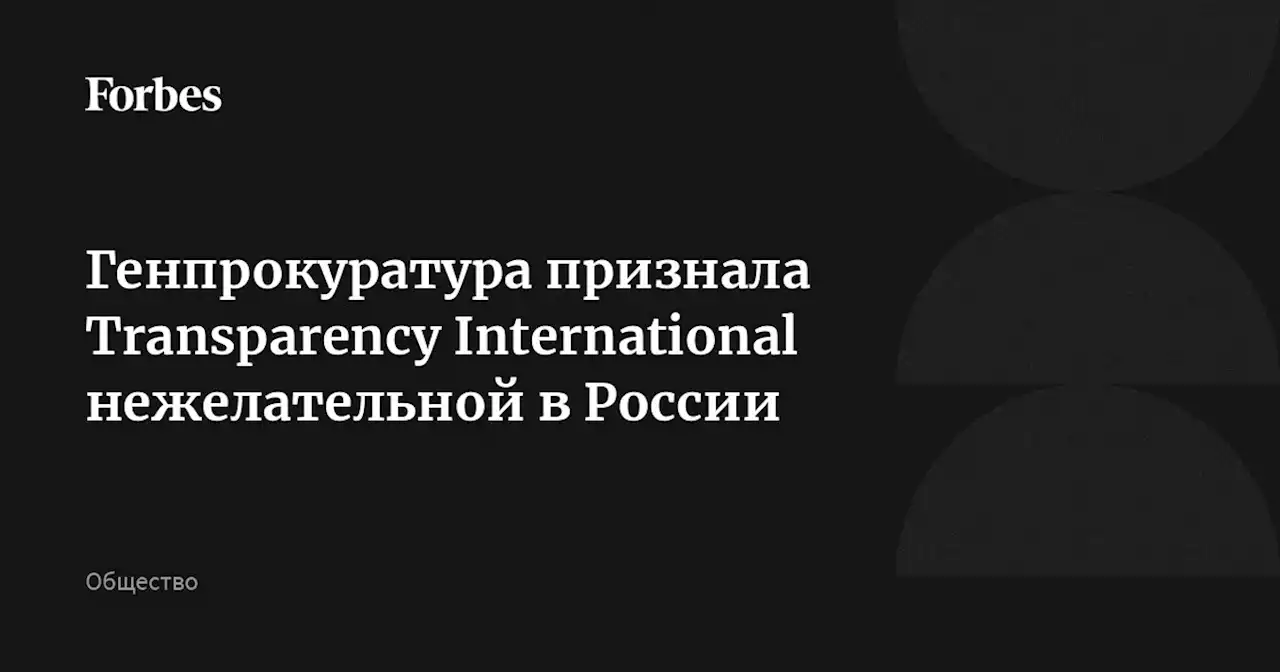 Генпрокуратура признала Тransparеncy International нежелательной в России