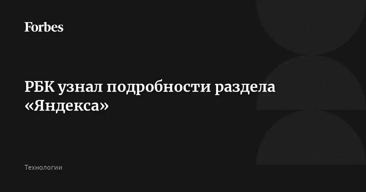 РБК узнал подробности раздела «Яндекса»