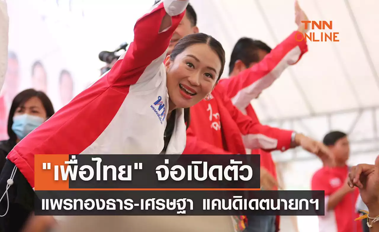 เลือกตั้ง 2566 'เพื่อไทย' จ่อเปิดตัว แพรทองธาร-เศรษฐา แคนดิเดตนายกฯ