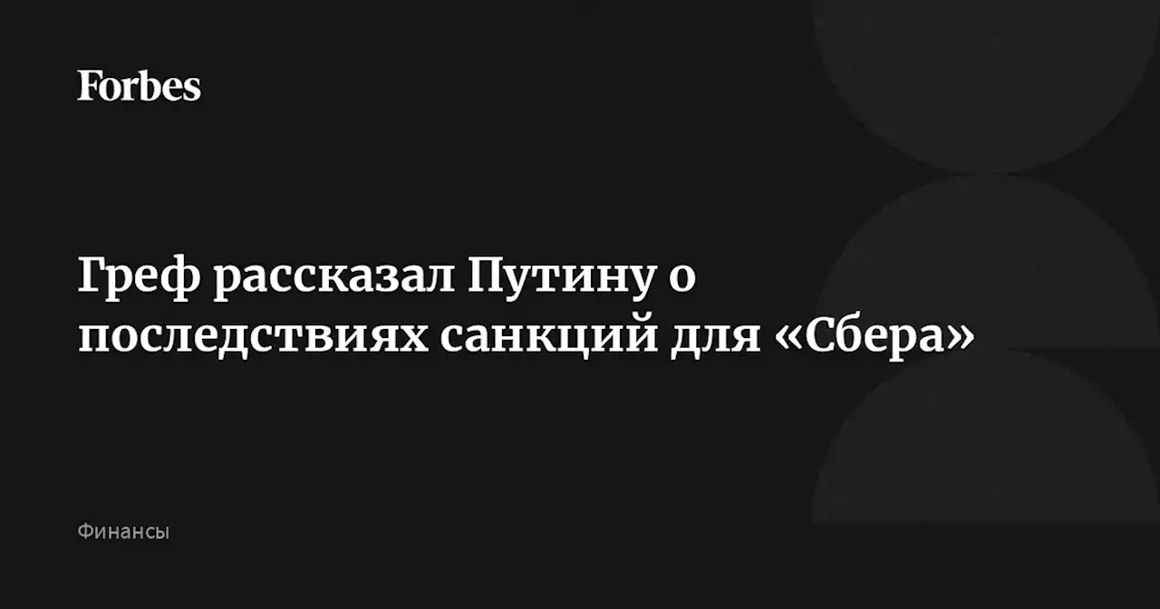 Греф рассказал Путину о последствиях санкций для «Сбера»