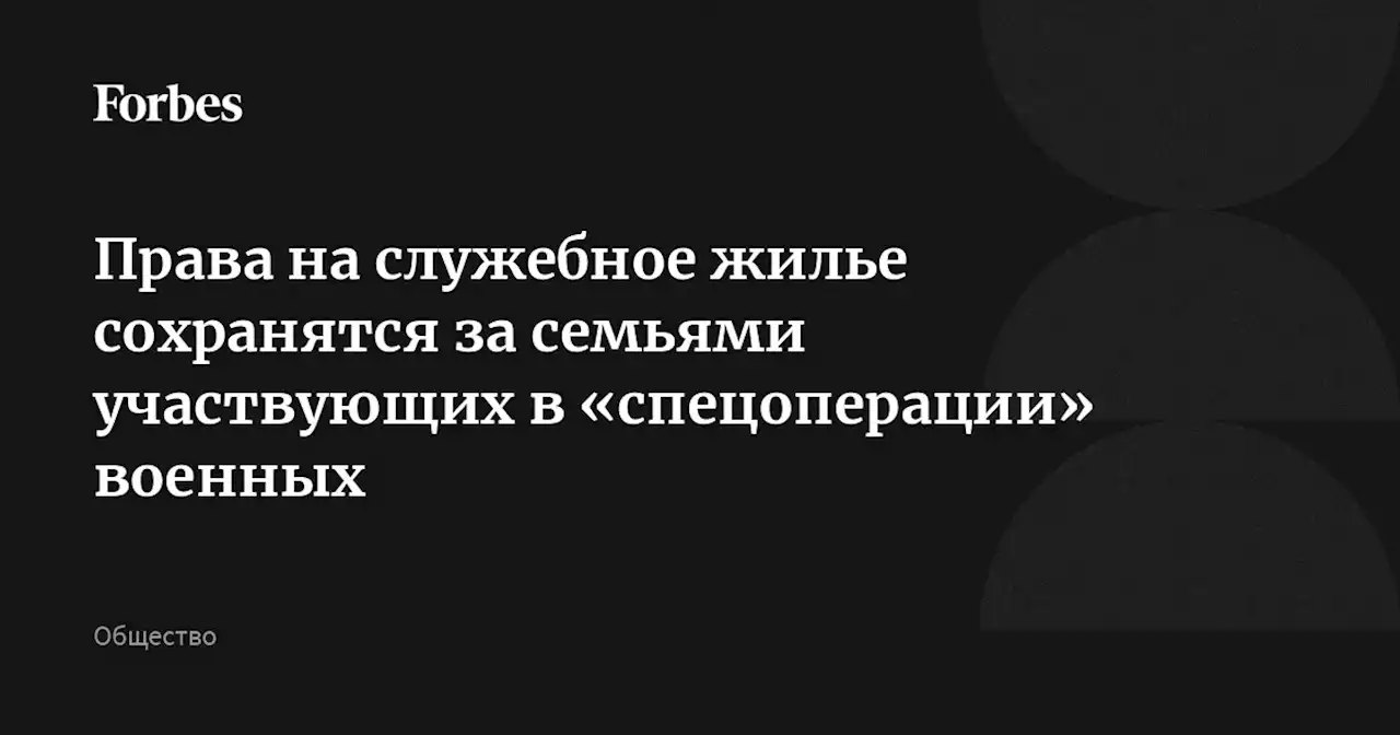 Права на служебное жилье сохранятся за семьями участвующих в «спецоперации» военных