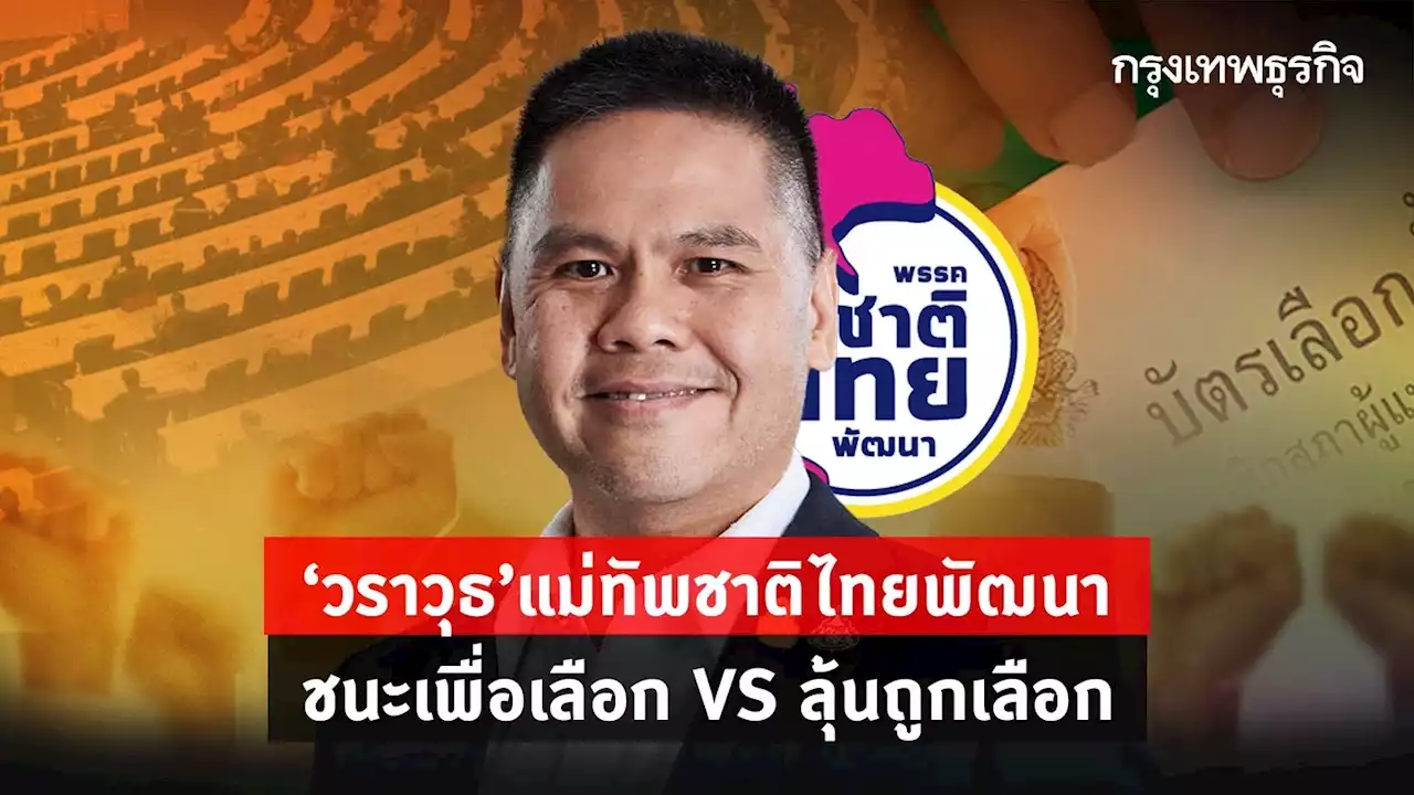 “วราวุธ” แม่ทัพชาติไทยพัฒนา ชนะเพื่อเลือก VS ลุ้นถูกเลือก