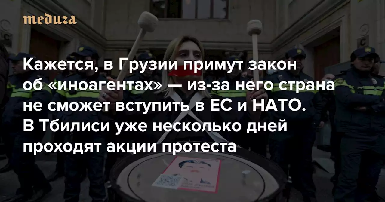 «За законопроектом тянется шлейф, будто он российский» Кажется, в Грузии примут закон об «иноагентах» — из-за него страна не сможет вступить в ЕС и НАТО. В Тбилиси уже несколько дней проходят акции протеста — Meduza