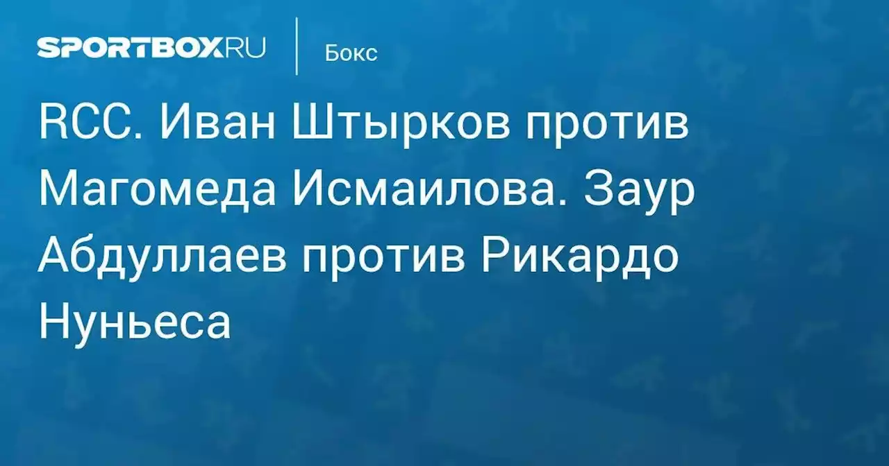 RCC. Иван Штырков против Магомеда Исмаилова. Заур Абдуллаев против Рикардо Нуньеса