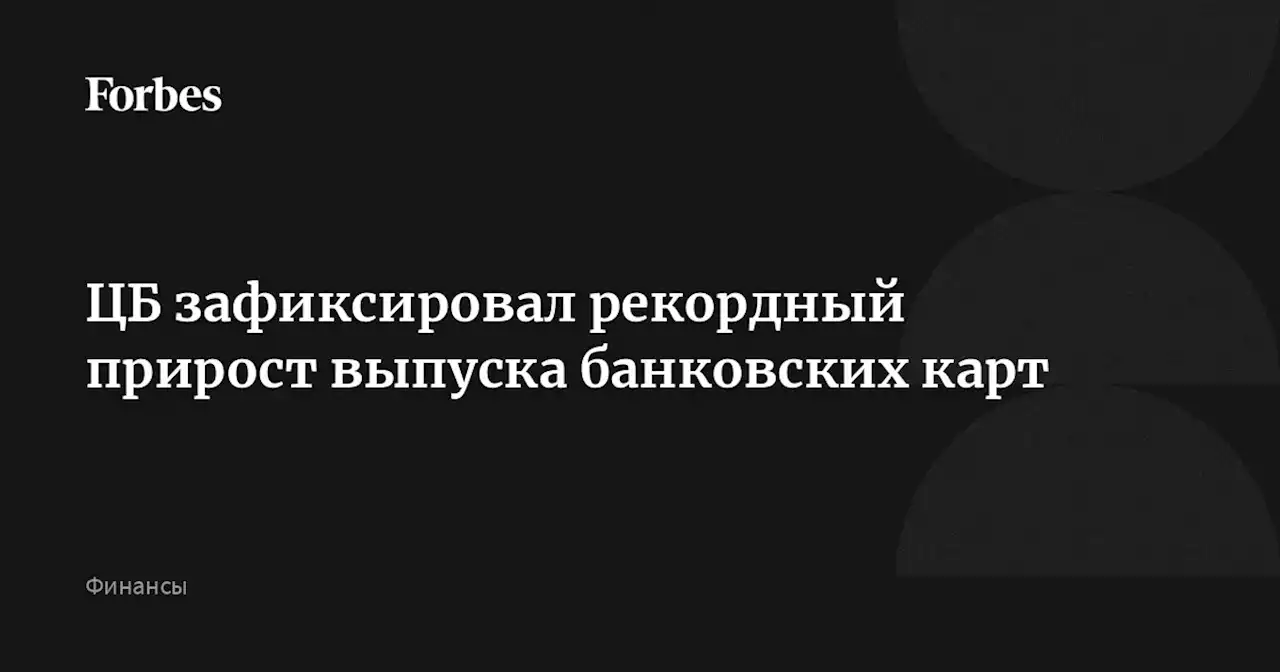 ЦБ зафиксировал рекордный прирост выпуска банковских карт