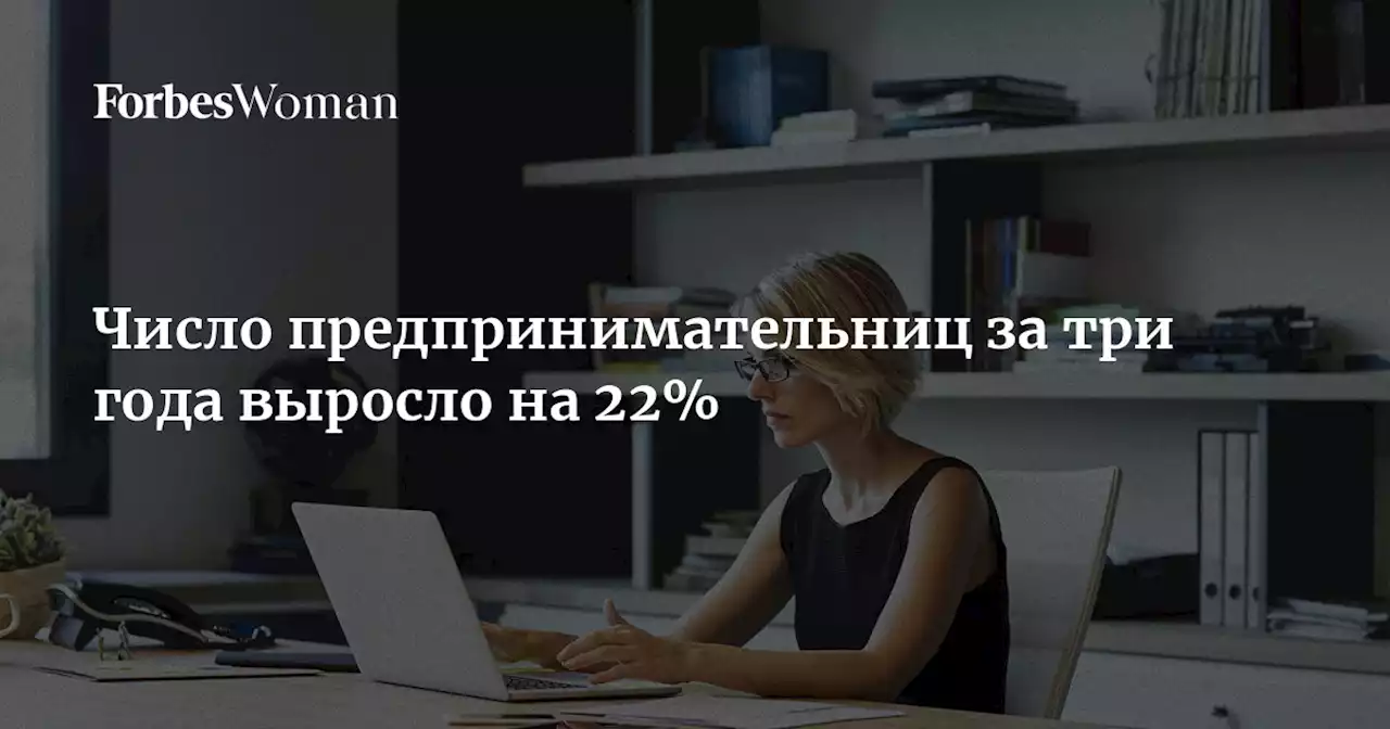 Число предпринимательниц за три года выросло на 22%