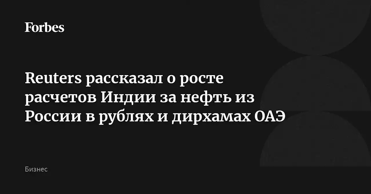 Reuters рассказал о росте расчетов Индии за нефть из России в рублях и дирхамах ОАЭ