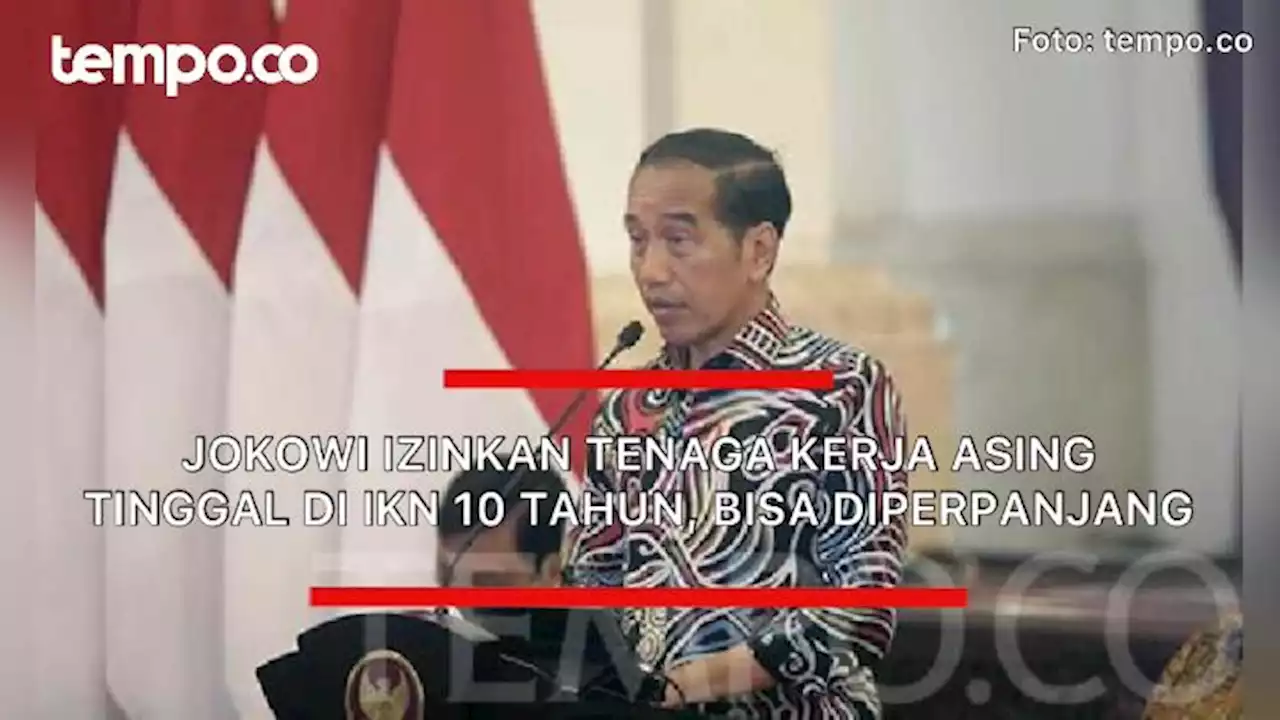 Jokowi Izinkan Tenaga Kerja Asing Tinggal di IKN 10 Tahun, Bisa Diperpanjang