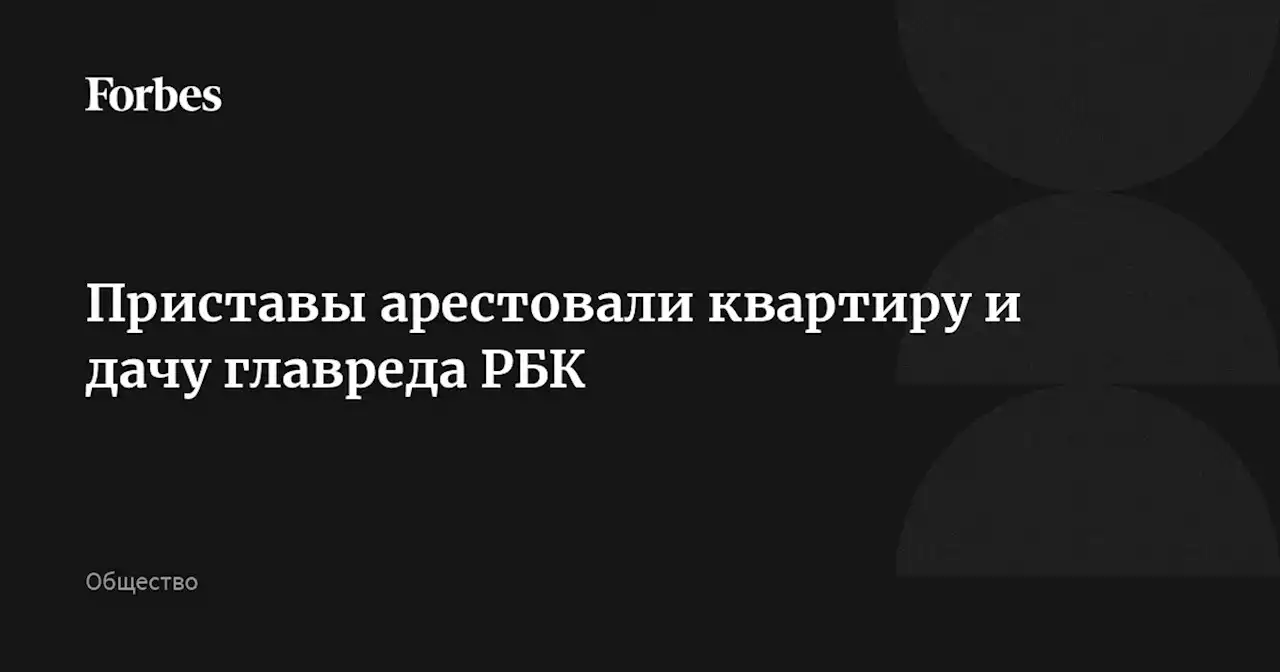 Приставы арестовали квартиру и дачу главреда РБК