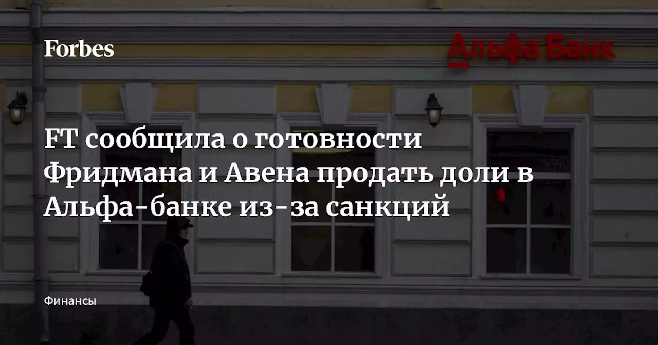 FT сообщила о готовности Фридмана и Авена продать доли в Альфа-банке из-за санкций