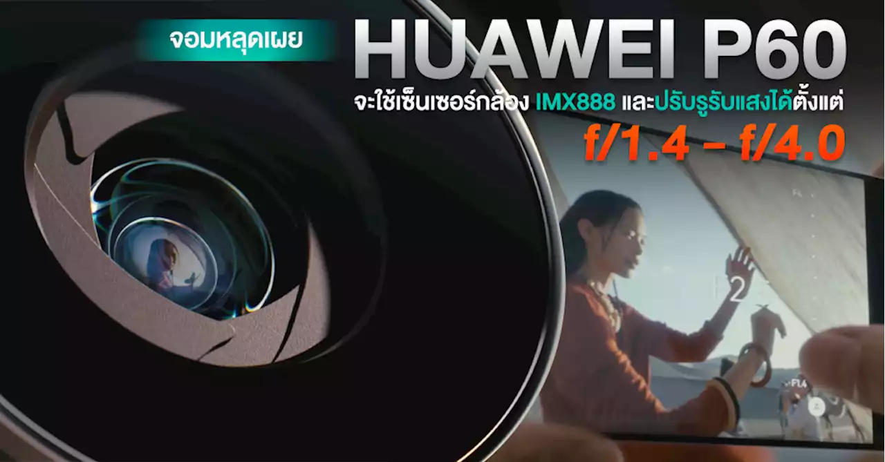 จัดเต็ม! HUAWEI P60 Series จะใช้เซ็นเซอร์กล้องใหม่ IMX888 ความละเอียด 50MP และปรับรูรับแสงได้ตั้งแต่ f/1.4 – f/4.0